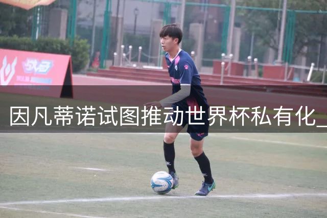 因凡蒂诺试图推动世界杯私有化 利益团体涉及特朗普家族
