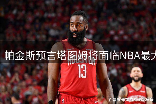 帕金斯预言塔图姆将面临NBA最大考验 新赛季成关键转折点