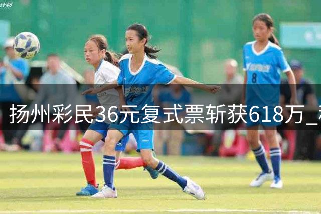 扬州彩民36元复式票斩获618万 称购彩既有趣又助公益