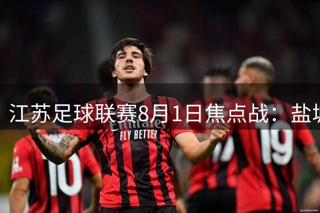 江苏足球联赛8月1日焦点战：盐城迎战南京 宿迁锋霸对决连败连云港