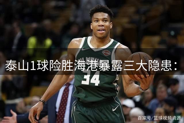 泰山1球险胜海港暴露三大隐患：外援集体哑火 铁血防线难掩战术短板
