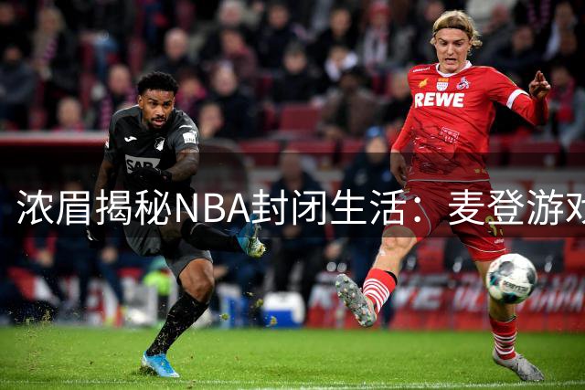 浓眉揭秘NBA封闭生活：麦登游戏成消遣 詹皇豪带50瓶红酒助兴