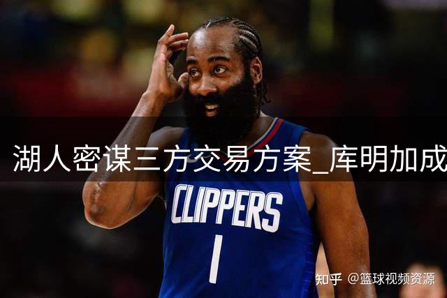 湖人密谋三方交易方案 库明加成紫金军团新猎物