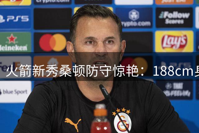火箭新秀桑顿防守惊艳：188cm身高却拥有中锋级别对抗能力