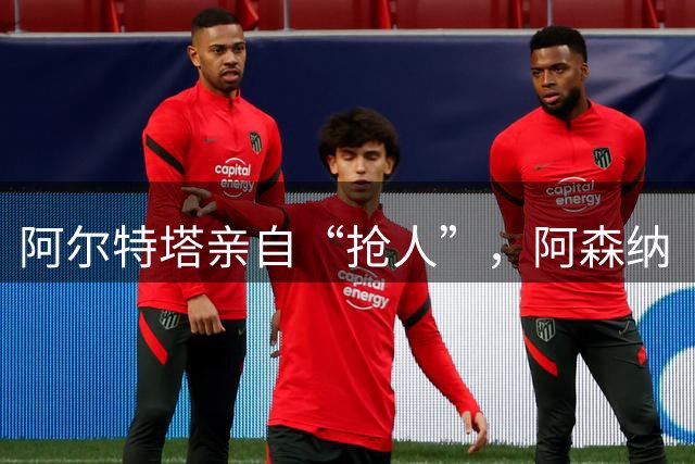 阿尔特塔亲自“抢人”，阿森纳“塔帅”时代的终极拼图是巴西国脚
