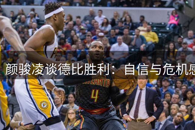 颜骏凌谈德比胜利：自信与危机感并存