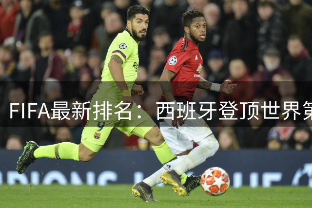 FIFA最新排名：西班牙登顶世界第一 挪威成最大黑马